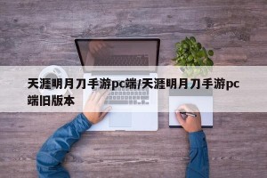 天涯明月刀手游pc端/天涯明月刀手游pc端旧版本