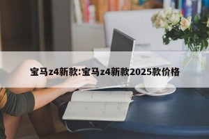 宝马z4新款:宝马z4新款2025款价格