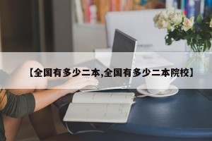 【全国有多少二本,全国有多少二本院校】