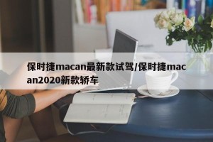 保时捷macan最新款试驾/保时捷macan2020新款轿车