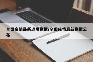 全国疫情最新进展数据/全国疫情最新数据公布