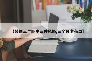 【装修三个卧室三种风格,三个卧室布局】