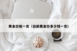 黄金价格一克（日前黄金价多少钱一克）