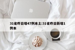 31省昨日增47例本土:31省昨日新增1例本