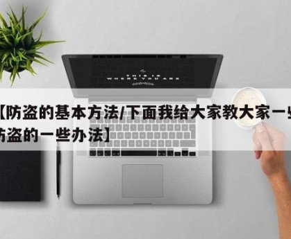 【防盗的基本方法/下面我给大家教大家一些防盗的一些办法】