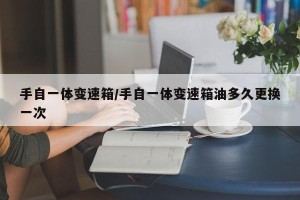 手自一体变速箱/手自一体变速箱油多久更换一次