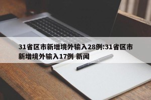 31省区市新增境外输入28例:31省区市新增境外输入17例 新闻