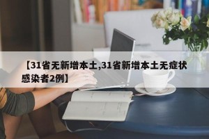 【31省无新增本土,31省新增本土无症状感染者2例】