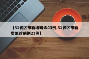【31省区市新增确诊43例,31省区市新增确诊病例23例】