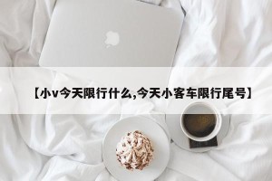 【小v今天限行什么,今天小客车限行尾号】