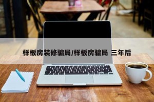 样板房装修骗局/样板房骗局 三年后