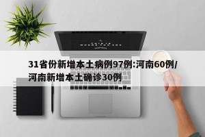 31省份新增本土病例97例:河南60例/河南新增本土确诊30例