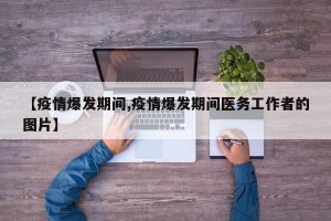 【疫情爆发期间,疫情爆发期间医务工作者的图片】