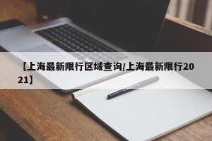 【上海最新限行区域查询/上海最新限行2021】