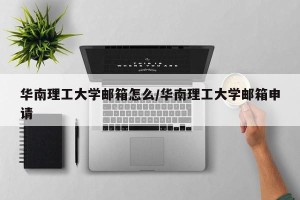 华南理工大学邮箱怎么/华南理工大学邮箱申请