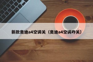 新款奥迪a4空调关（奥迪a4空调咋关）