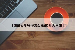 【四川大学张衔怎么样/四川大学张芃】