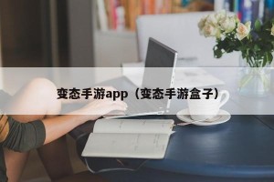 变态手游app（变态手游盒子）