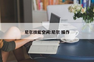 尼尔技能空间:尼尔 操作