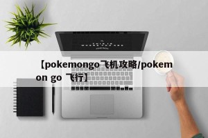 【pokemongo飞机攻略/pokemon go 飞行】