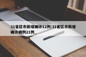 31省区市新增确诊12例:31省区市新增确诊病例21例_