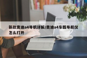 新款奥迪a4导航详解/奥迪a4车载导航仪怎么打开