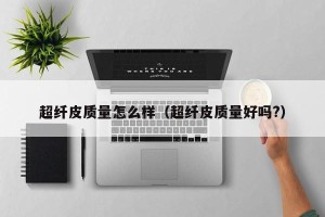 超纤皮质量怎么样（超纤皮质量好吗?）