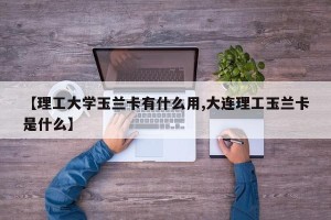 【理工大学玉兰卡有什么用,大连理工玉兰卡是什么】