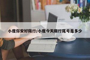 小度你安好限行/小度今天限行尾号是多少