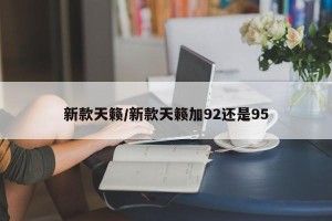新款天籁/新款天籁加92还是95