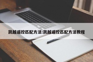 凯越遥控匹配方法:凯越遥控匹配方法教程