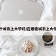 在哪个城市上大学好/在哪些城市上大学较好