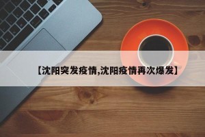 【沈阳突发疫情,沈阳疫情再次爆发】