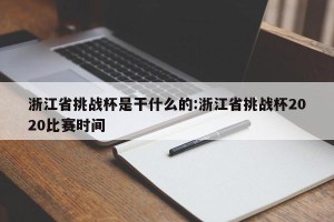 浙江省挑战杯是干什么的:浙江省挑战杯2020比赛时间