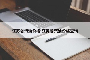 江苏省汽油价格:江苏省汽油价格查询