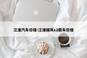 江淮汽车价格:江淮瑞风s2新车价格
